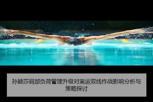 孙颖莎肩部负荷管理升级对奥运双线作战影响分析与策略探讨